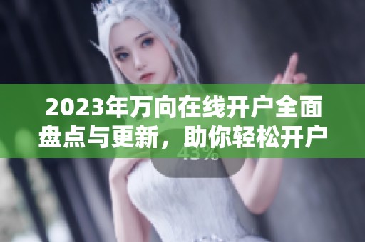 2023年万向在线开户全面盘点与更新，助你轻松开户玩转天天开心