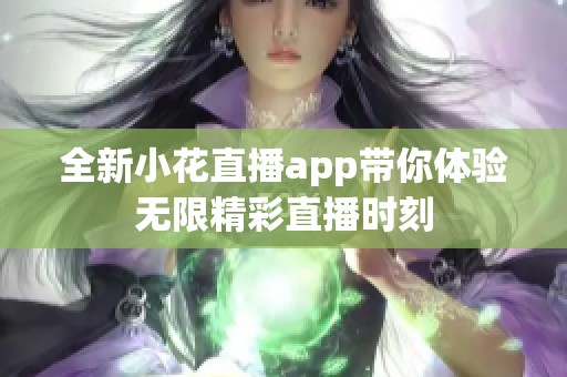 全新小花直播app带你体验无限精彩直播时刻