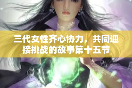 三代女性齐心协力，共同迎接挑战的故事第十五节