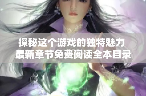 探秘这个游戏的独特魅力 最新章节免费阅读全本目录更新无删减