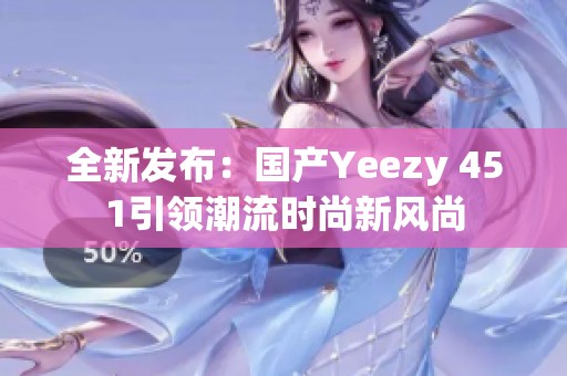 全新发布：国产Yeezy 451引领潮流时尚新风尚