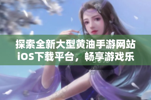 探索全新大型黄油手游网站iOS下载平台，畅享游戏乐趣