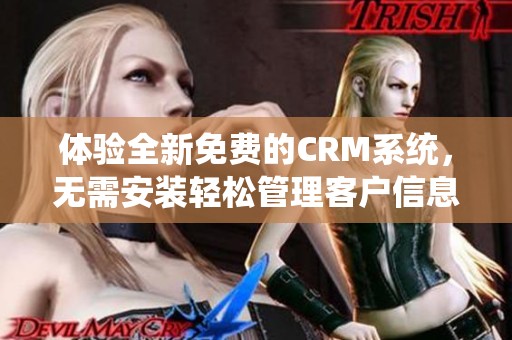 体验全新免费的CRM系统，无需安装轻松管理客户信息