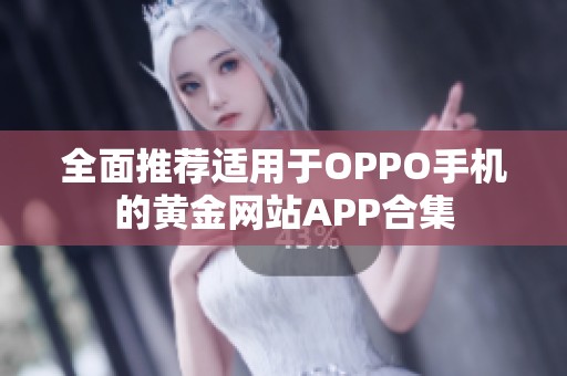 全面推荐适用于OPPO手机的黄金网站APP合集