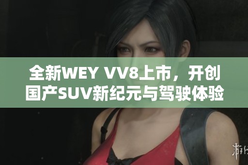 全新WEY VV8上市，开创国产SUV新纪元与驾驶体验