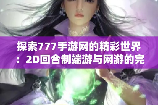 探索777手游网的精彩世界：2D回合制端游与网游的完美结合