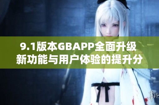 9.1版本GBAPP全面升级 新功能与用户体验的提升分析