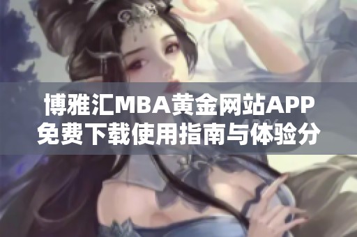 博雅汇MBA黄金网站APP免费下载使用指南与体验分享