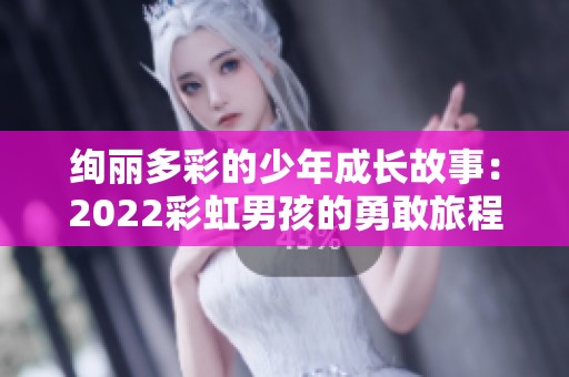 绚丽多彩的少年成长故事：2022彩虹男孩的勇敢旅程