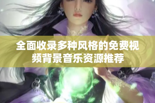 全面收录多种风格的免费视频背景音乐资源推荐