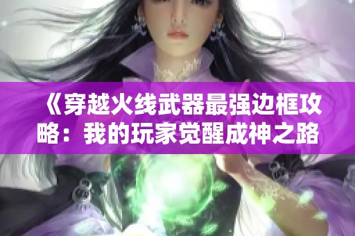 《穿越火线武器最强边框攻略：我的玩家觉醒成神之路》