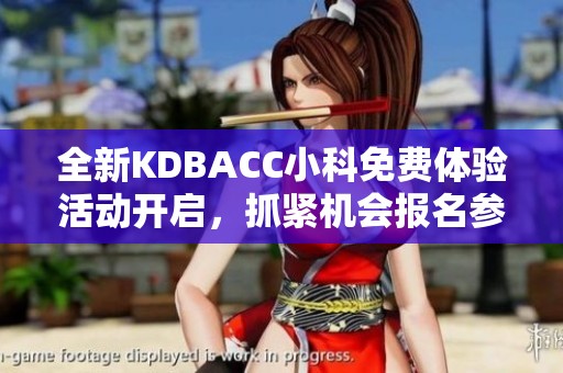 全新KDBACC小科免费体验活动开启，抓紧机会报名参与！