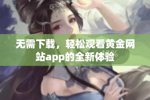 无需下载，轻松观看黄金网站app的全新体验