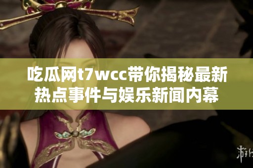 吃瓜网t7wcc带你揭秘最新热点事件与娱乐新闻内幕