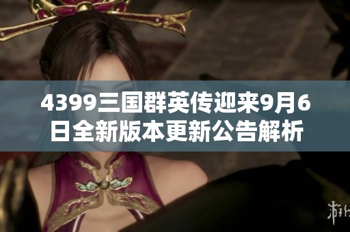 4399三国群英传迎来9月6日全新版本更新公告解析