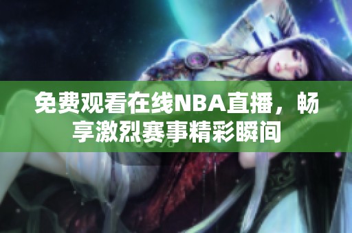 免费观看在线NBA直播，畅享激烈赛事精彩瞬间