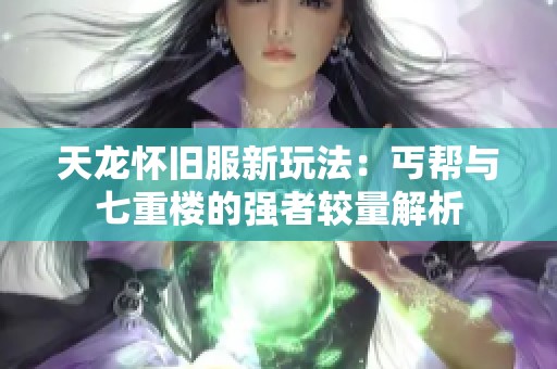 天龙怀旧服新玩法：丐帮与七重楼的强者较量解析