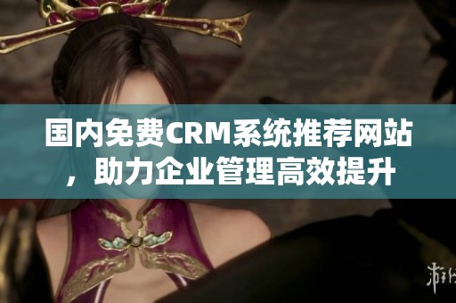 国内免费CRM系统推荐网站，助力企业管理高效提升