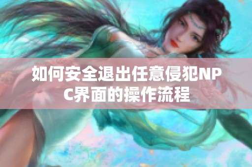 如何安全退出任意侵犯NPC界面的操作流程