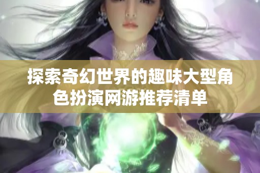 探索奇幻世界的趣味大型角色扮演网游推荐清单