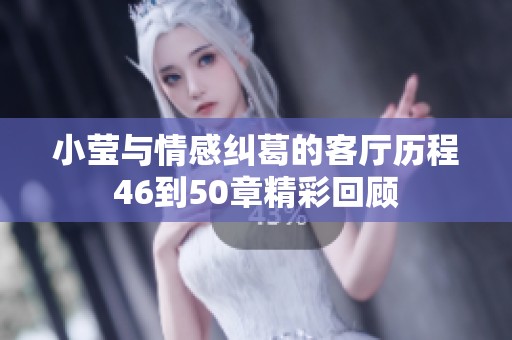 小莹与情感纠葛的客厅历程46到50章精彩回顾