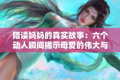 陪读妈妈的真实故事：六个动人瞬间揭示母爱的伟大与坚持