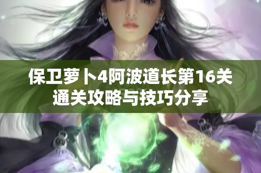 保卫萝卜4阿波道长第16关通关攻略与技巧分享