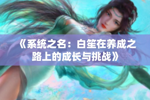 《系统之名：白笙在养成之路上的成长与挑战》