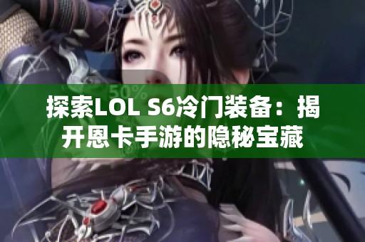 探索LOL S6冷门装备：揭开恩卡手游的隐秘宝藏