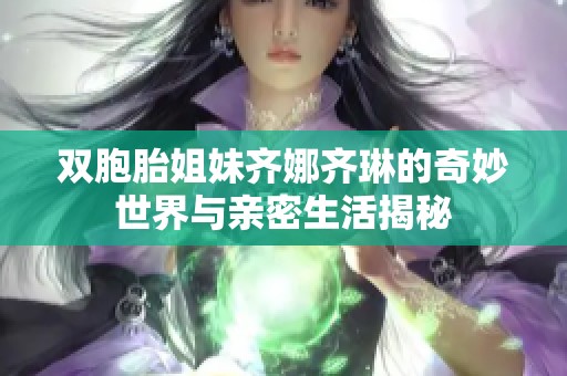 双胞胎姐妹齐娜齐琳的奇妙世界与亲密生活揭秘