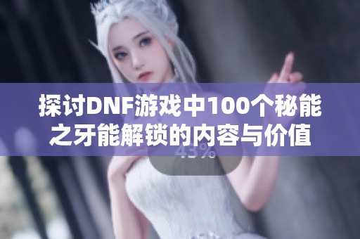 探讨DNF游戏中100个秘能之牙能解锁的内容与价值