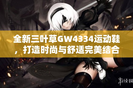 全新三叶草GW4334运动鞋，打造时尚与舒适完美结合