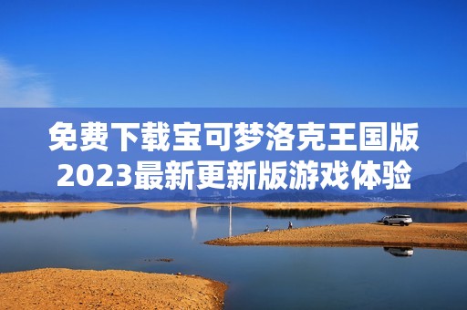 免费下载宝可梦洛克王国版2023最新更新版游戏体验