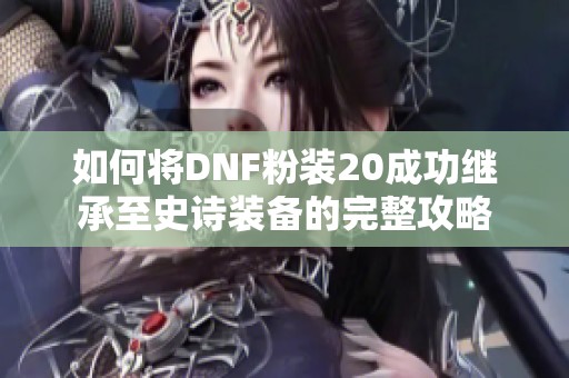 如何将DNF粉装20成功继承至史诗装备的完整攻略