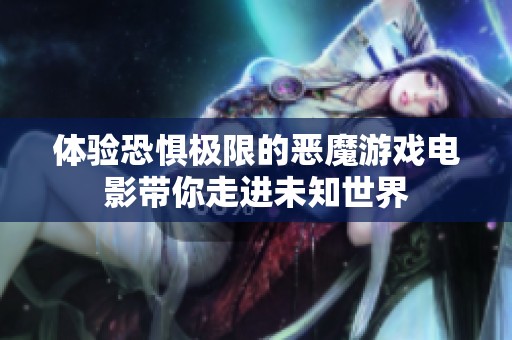 体验恐惧极限的恶魔游戏电影带你走进未知世界