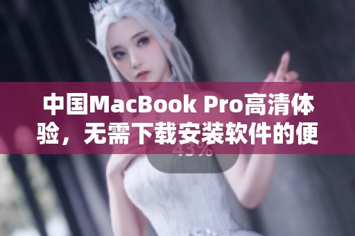 中国MacBook Pro高清体验，无需下载安装软件的便捷方式