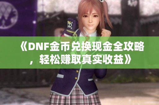 《DNF金币兑换现金全攻略，轻松赚取真实收益》