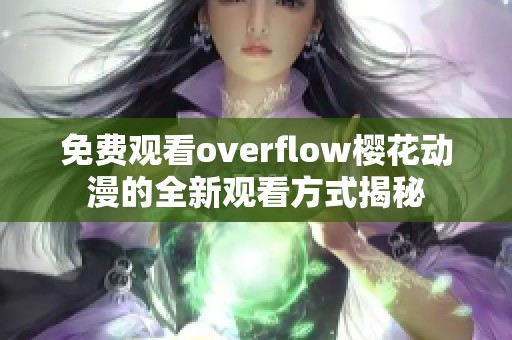 免费观看overflow樱花动漫的全新观看方式揭秘