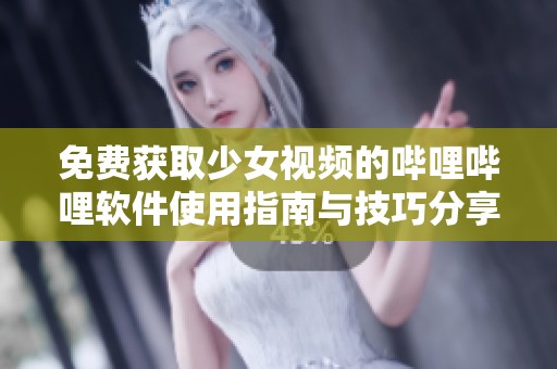 免费获取少女视频的哔哩哔哩软件使用指南与技巧分享