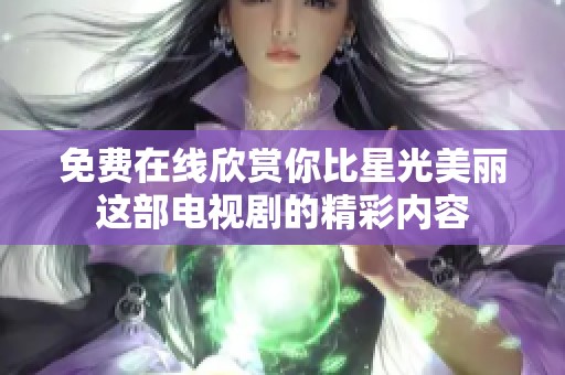 免费在线欣赏你比星光美丽这部电视剧的精彩内容