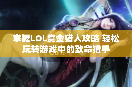 掌握LOL赏金猎人攻略 轻松玩转游戏中的致命猎手