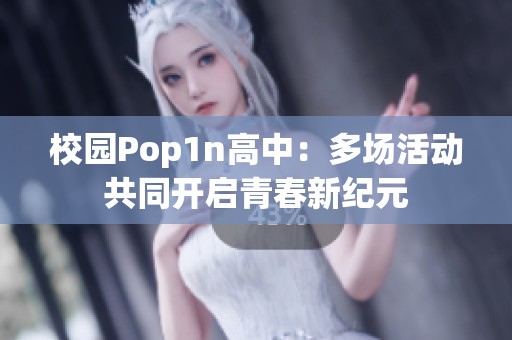 校园Pop1n高中：多场活动共同开启青春新纪元