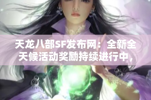 天龙八部SF发布网：全新全天候活动奖励持续进行中，惊喜不断！