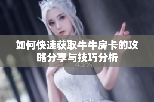 如何快速获取牛牛房卡的攻略分享与技巧分析