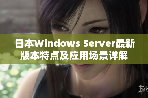 日本Windows Server最新版本特点及应用场景详解