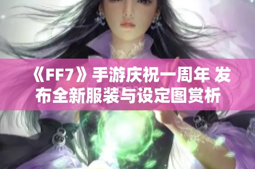 《FF7》手游庆祝一周年 发布全新服装与设定图赏析