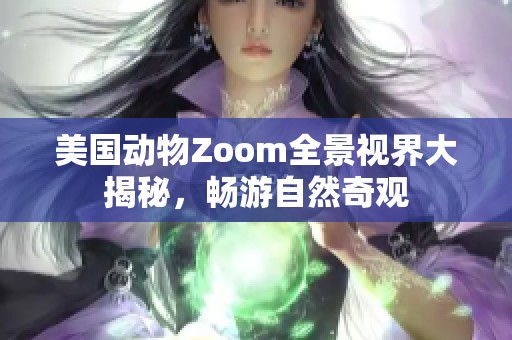 美国动物Zoom全景视界大揭秘，畅游自然奇观