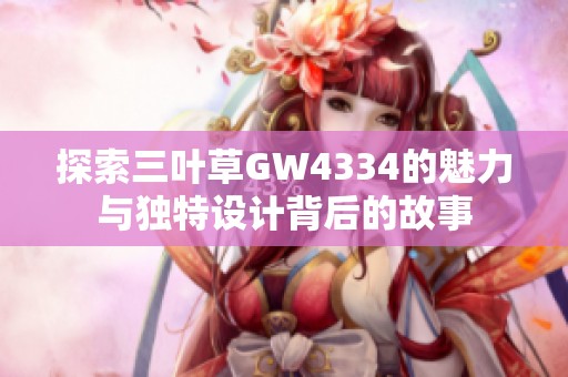 探索三叶草GW4334的魅力与独特设计背后的故事