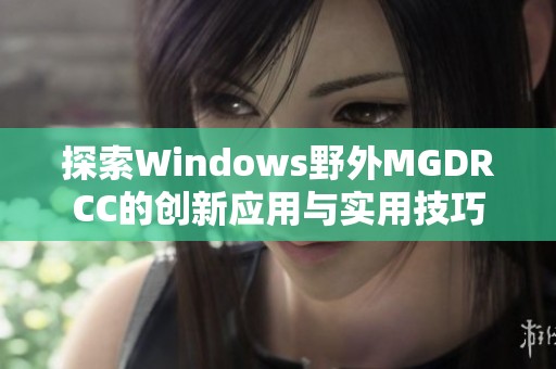 探索Windows野外MGDRCC的创新应用与实用技巧