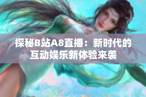 探秘B站A8直播：新时代的互动娱乐新体验来袭